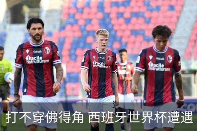 打不穿佛得角 西班牙世界杯遭遇“系统局”?